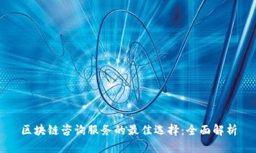 区块链咨询服务的最佳选择：全面解析